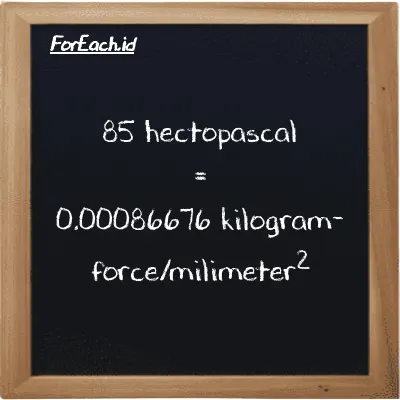 85 hectopascal is equivalent to 0.00086676 kilogram-force/milimeter<sup>2</sup> (85 hPa is equivalent to 0.00086676 kgf/mm<sup>2</sup>)